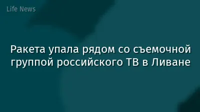Ракета упала рядом со съемочной группой российского ТВ в Ливане
