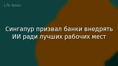 Сингапур призвал банки внедрять ИИ ради лучших рабочих мест