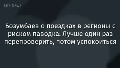 Бозумбаев о поездках в регионы с риском паводка: Лучше один раз перепроверить, потом успокоиться