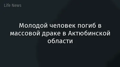 Молодой человек погиб в массовой драке в Актюбинской области