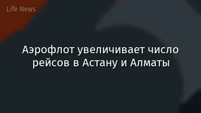 Аэрофлот увеличивает число рейсов в Астану и Алматы