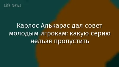 Карлос Алькарас дал совет молодым игрокам: какую серию нельзя пропустить