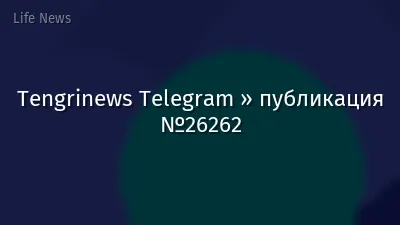 Tengrinews Telegram » публикация №26262