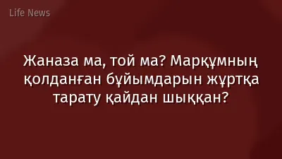 Жаназа ма, той ма? Марқұмның қолданған бұйымдарын жұртқа тарату қайдан шыққан?
