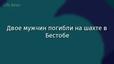 Двое мужчин погибли на шахте в Бестобе