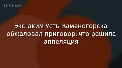 Экс-аким Усть-Каменогорска обжаловал приговор: что решила аппеляция