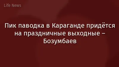 Пик паводка в Караганде придётся на праздничные выходные – Бозумбаев