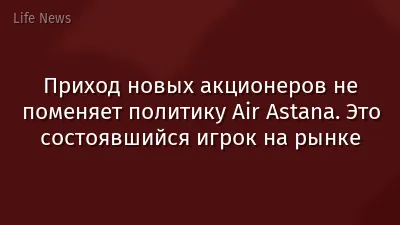 Приход новых акционеров не поменяет политику Air Astana. Это состоявшийся игрок на рынке