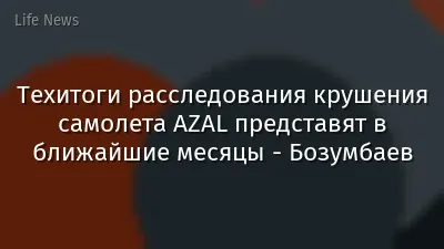 Техитоги расследования крушения самолета AZAL представят в ближайшие месяцы - Бозумбаев