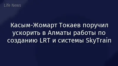 Касым-Жомарт Токаев поручил ускорить в Алматы работы по созданию LRT и системы SkyTrain