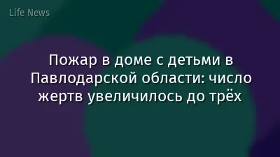 Пожар в доме с детьми в Павлодарской области: число жертв увеличилось до трёх