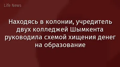 Находясь в колонии, учредитель двух колледжей Шымкента руководила схемой хищения денег на образование