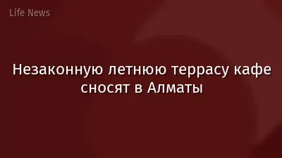 Незаконную летнюю террасу кафе сносят в Алматы