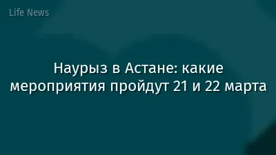 Наурыз в Астане: какие мероприятия пройдут 21 и 22 марта