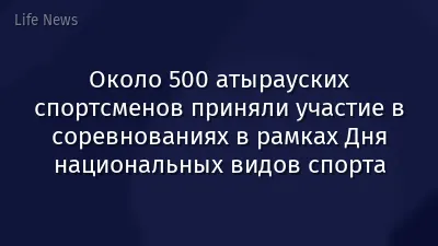 Около 500 атырауских спортсменов приняли участие в соревнованиях в рамках Дня национальных видов спорта