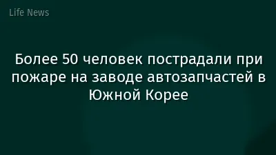 Более 50 человек пострадали при пожаре на заводе автозапчастей в Южной Корее