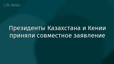 Президенты Казахстана и Кении приняли совместное заявление