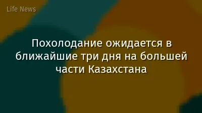 Похолодание ожидается в ближайшие три дня на большей части Казахстана