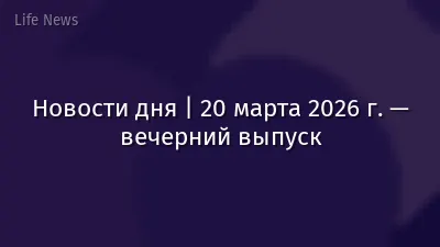 Новости дня | 20 марта 2026 г. — вечерний выпуск