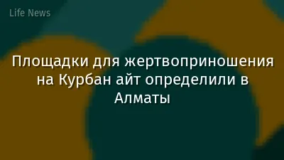 Площадки для жертвоприношения на Курбан айт определили в Алматы