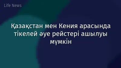 Қазақстан мен Кения арасында тікелей әуе рейстері ашылуы мүмкін