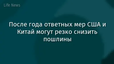 После года ответных мер США и Китай могут резко снизить пошлины