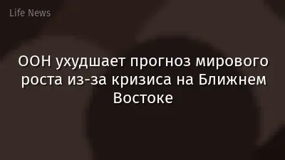 ООН ухудшает прогноз мирового роста из-за кризиса на Ближнем Востоке