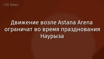 Движение возле Astana Arena ограничат во время празднования Наурыза