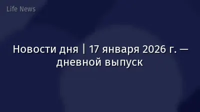 Новости дня | 17 января 2026 г. — дневной выпуск