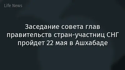 Заседание совета глав правительств стран-участниц СНГ пройдет 22 мая в Ашхабаде