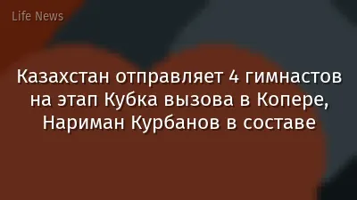 Казахстан отправляет 4 гимнастов на этап Кубка вызова в Копере, Нариман Курбанов в составе