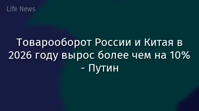 Товарооборот России и Китая в 2026 году вырос более чем на 10% - Путин