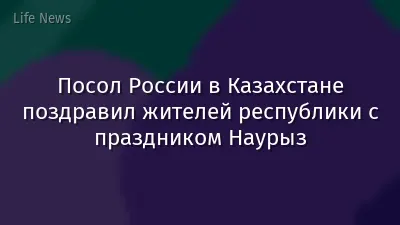 Посол России в Казахстане поздравил жителей республики с праздником Наурыз