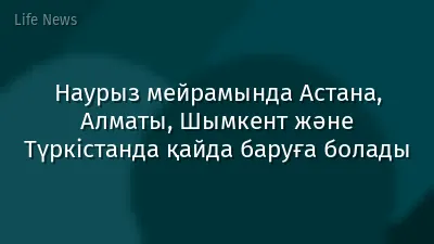 Наурыз мейрамында Астана, Алматы, Шымкент және Түркістанда қайда баруға болады
