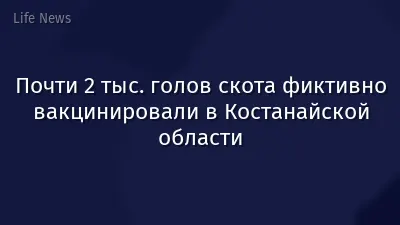 Почти 2 тыс. голов скота фиктивно вакцинировали в Костанайской области