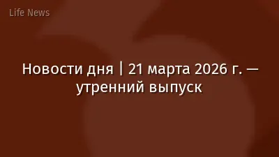 Новости дня | 21 марта 2026 г. — утренний выпуск