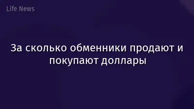 За сколько обменники продают и покупают доллары