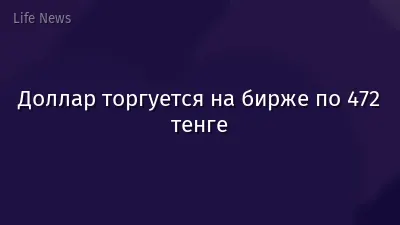 Доллар торгуется на бирже по 472 тенге