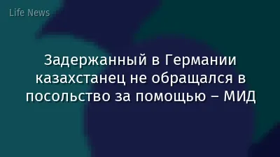 Задержанный в Германии казахстанец не обращался в посольство за помощью – МИД