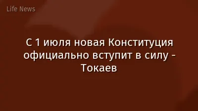 С 1 июля новая Конституция официально вступит в силу - Токаев