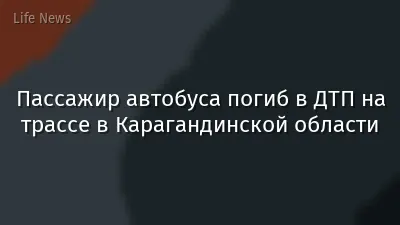 Пассажир автобуса погиб в ДТП на трассе в Карагандинской области