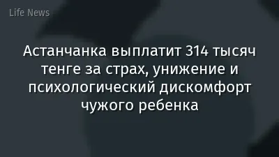 Астанчанка выплатит 314 тысяч тенге за страх, унижение и психологический дискомфорт чужого ребенка