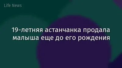 19-летняя астанчанка продала малыша еще до его рождения