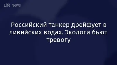Российский танкер дрейфует в ливийских водах. Экологи бьют тревогу
