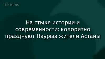 На стыке истории и современности: колоритно празднуют Наурыз жители Астаны