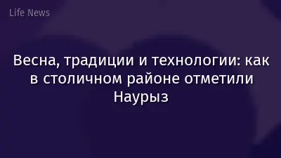 Весна, традиции и технологии: как в столичном районе отметили Наурыз