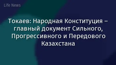 Токаев: Народная Конституция – главный документ Сильного, Прогрессивного и Передового Казахстана