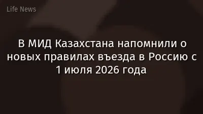 В МИД Казахстана напомнили о новых правилах въезда в Россию с 1 июля 2026 года