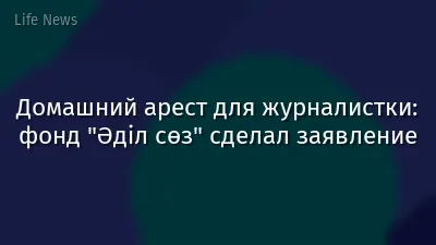 Домашний арест для журналистки: фонд "Әділ сөз" сделал заявление