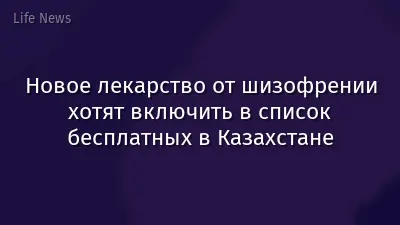 Новое лекарство от шизофрении хотят включить в список бесплатных в Казахстане